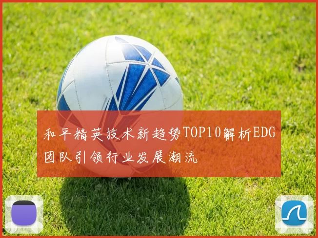 和平精英技术新趋势TOP10解析EDG团队引领行业发展潮流