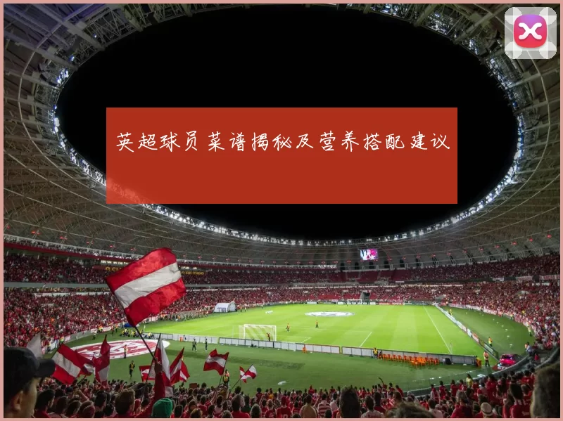 英超球员菜谱揭秘及营养搭配建议