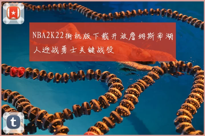 NBA2K22街机版下载开放詹姆斯率湖人迎战勇士关键战役