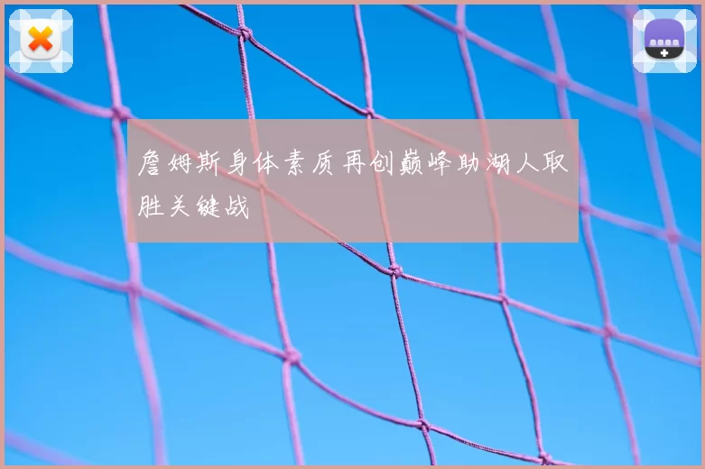 詹姆斯身体素质再创巅峰助湖人取胜关键战