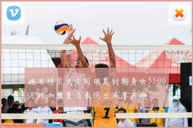 施洛特贝克合同明夏到期身价5500万对加盟皇马表现出浓厚兴趣