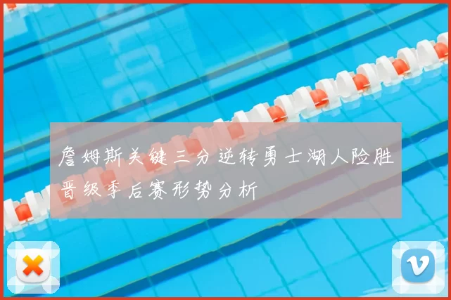 詹姆斯关键三分逆转勇士湖人险胜晋级季后赛形势分析