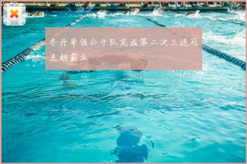 乔丹率领公牛队完成第二次三连冠王朝霸业