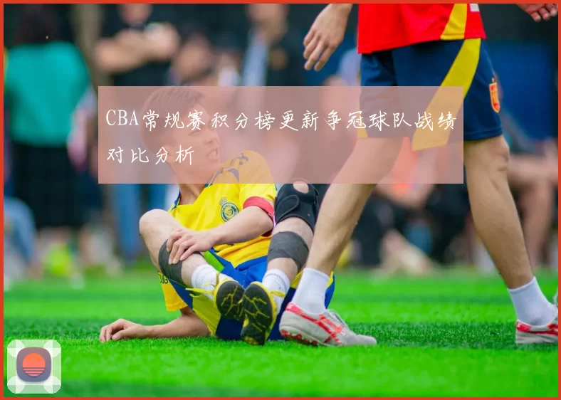 CBA常规赛积分榜更新争冠球队战绩对比分析