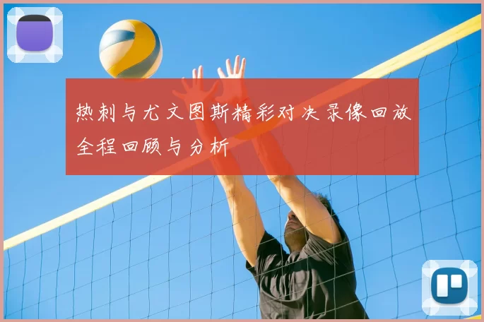 热刺与尤文图斯精彩对决录像回放全程回顾与分析