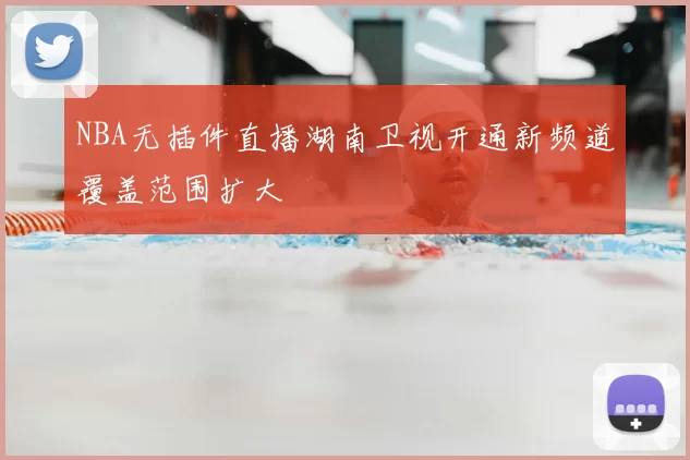 NBA无插件直播湖南卫视开通新频道覆盖范围扩大