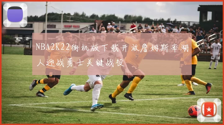 NBA2K22街机版下载开放詹姆斯率湖人迎战勇士关键战役