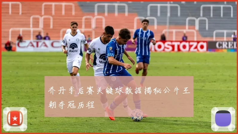 乔丹季后赛关键球数据揭秘公牛王朝夺冠历程