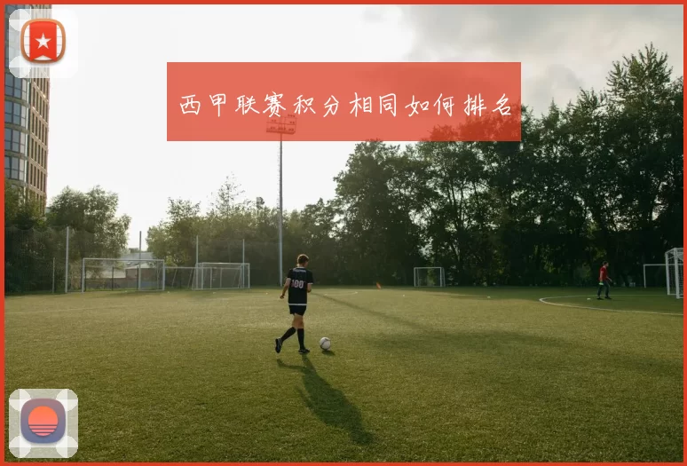 西甲联赛积分相同如何排名