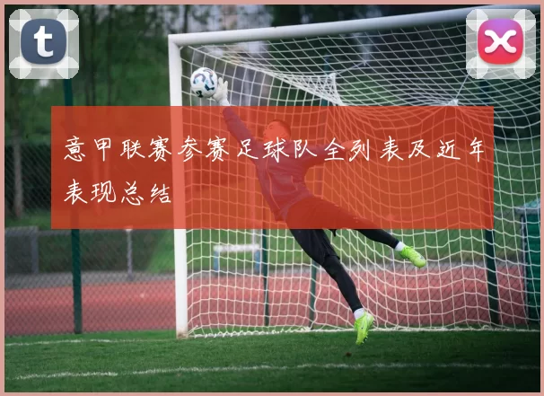 意甲联赛参赛足球队全列表及近年表现总结