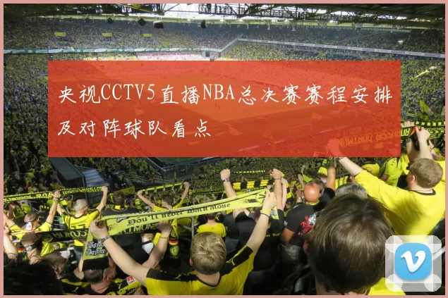 央视CCTV5直播NBA总决赛赛程安排及对阵球队看点