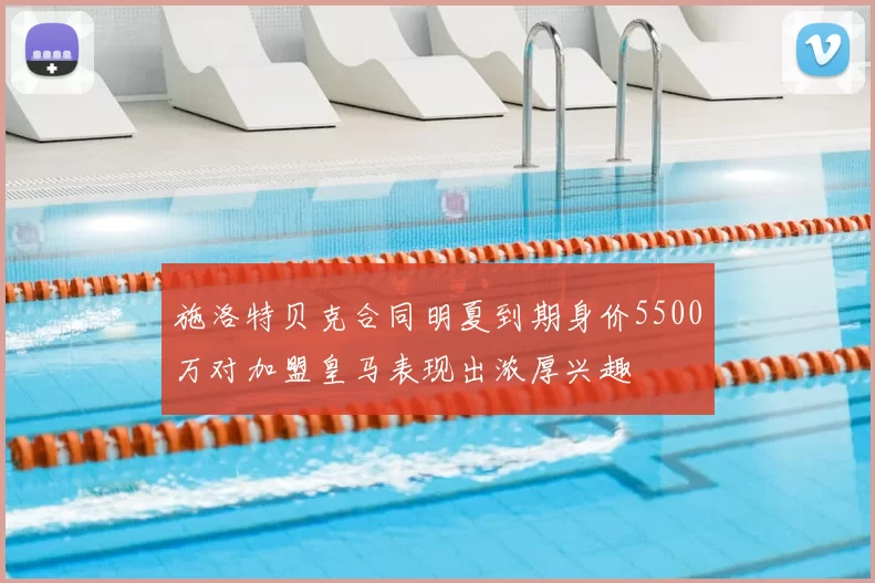施洛特贝克合同明夏到期身价5500万对加盟皇马表现出浓厚兴趣