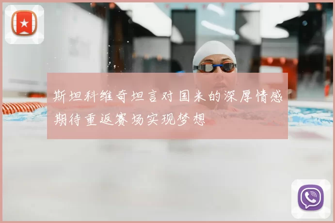 斯坦科维奇坦言对国米的深厚情感期待重返赛场实现梦想