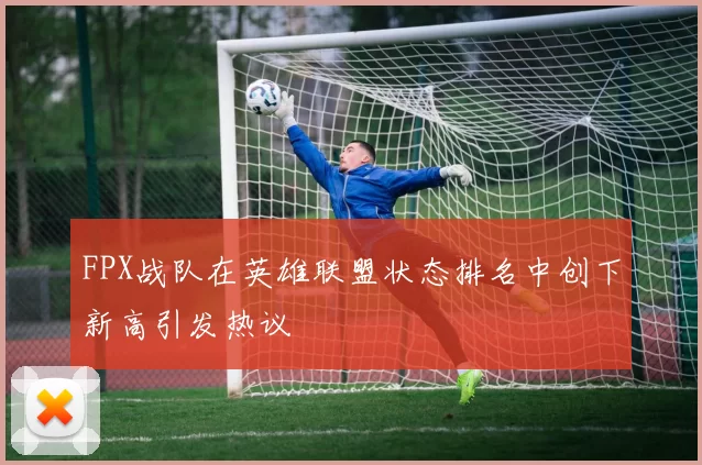 FPX战队在英雄联盟状态排名中创下新高引发热议