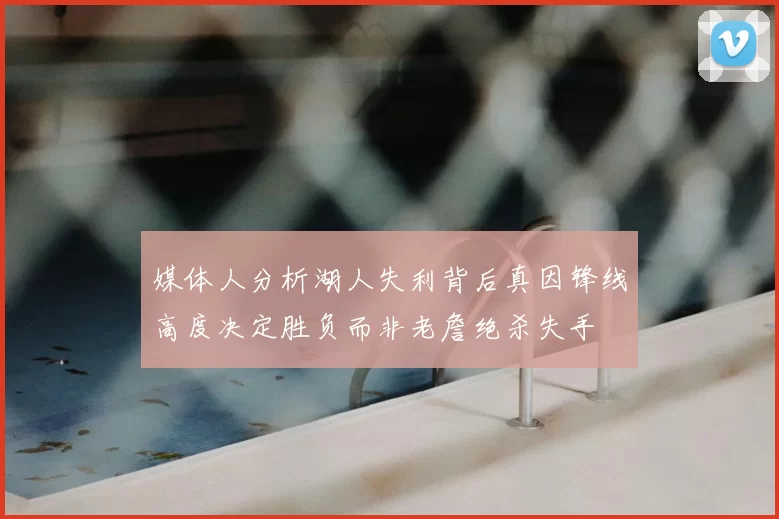 媒体人分析湖人失利背后真因锋线高度决定胜负而非老詹绝杀失手