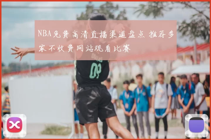 NBA免费高清直播渠道盘点 推荐多家不收费网站观看比赛
