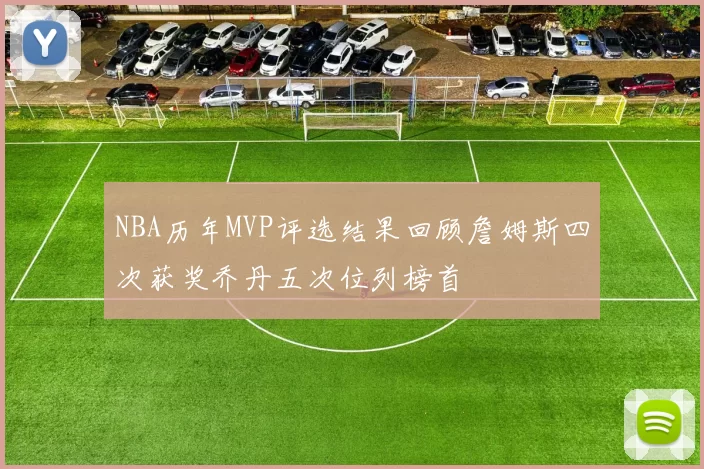 NBA历年MVP评选结果回顾詹姆斯四次获奖乔丹五次位列榜首