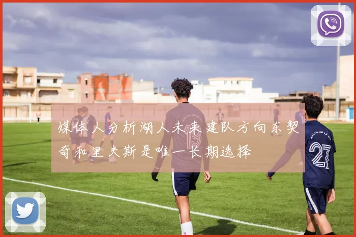 媒体人分析湖人未来建队方向东契奇和里夫斯是唯一长期选择