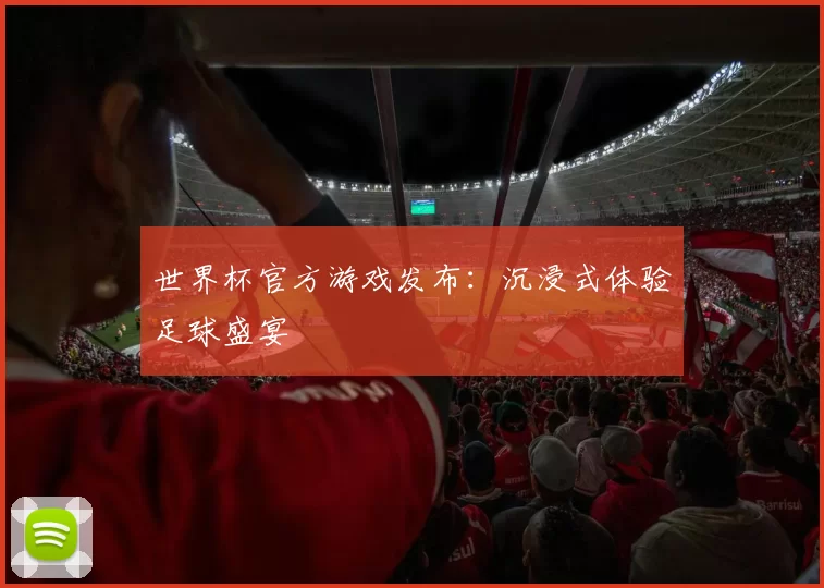 世界杯官方游戏发布：沉浸式体验足球盛宴