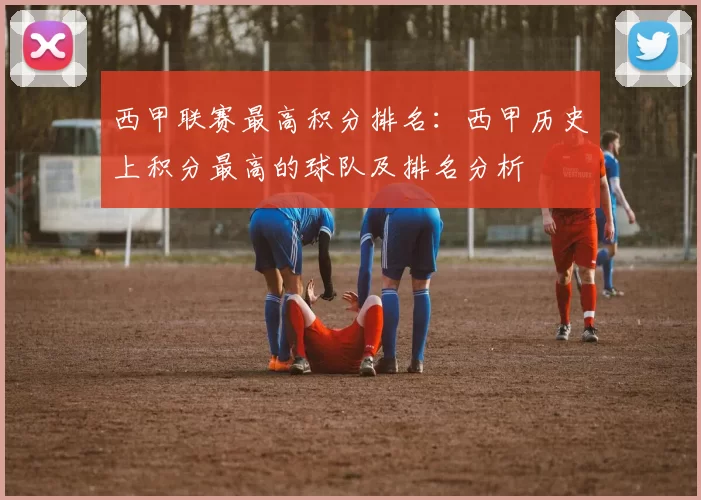 西甲联赛最高积分排名：西甲历史上积分最高的球队及排名分析