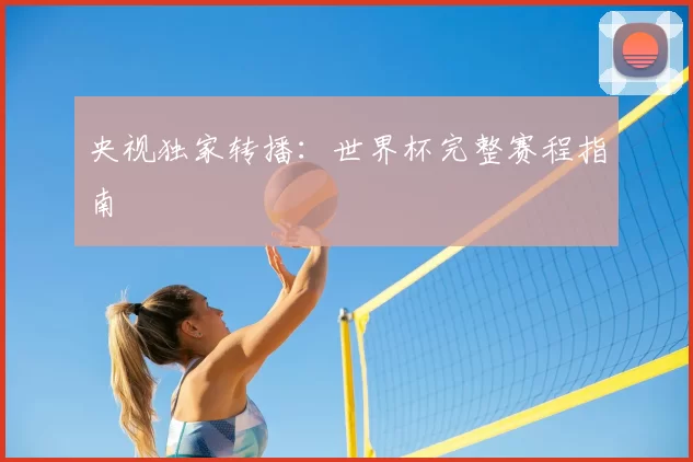 央视独家转播:世界杯完整赛程指南