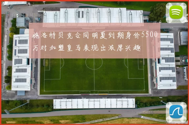 施洛特贝克合同明夏到期身价5500万对加盟皇马表现出浓厚兴趣