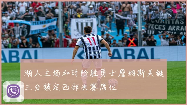 湖人主场加时险胜勇士詹姆斯关键三分锁定西部决赛席位