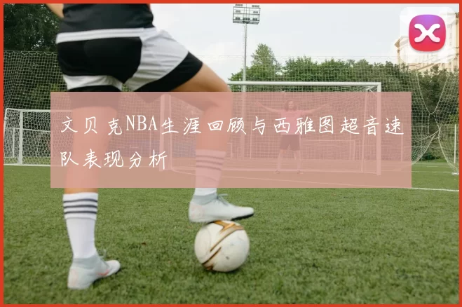文贝克NBA生涯回顾与西雅图超音速队表现分析