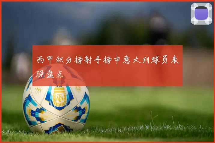 西甲积分榜射手榜中意大利球员表现盘点