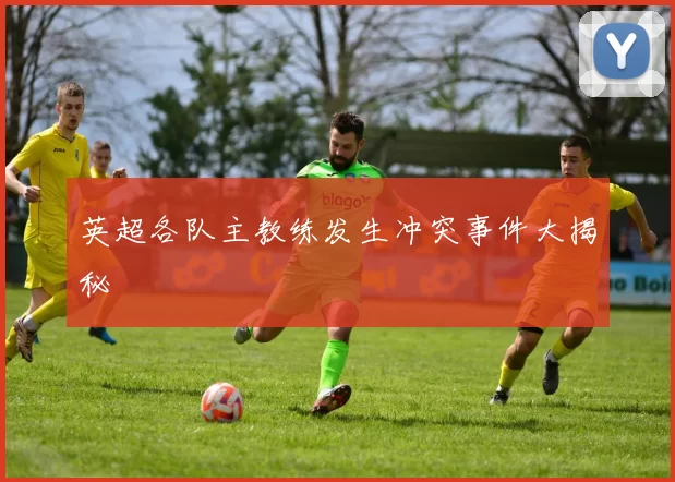 英超各队主教练发生冲突事件大揭秘