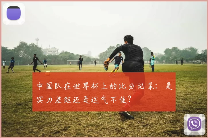 中国队在世界杯上的比分记录：是实力差距还是运气不佳？