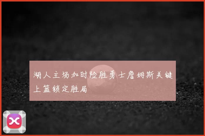 湖人主场加时险胜勇士詹姆斯关键上篮锁定胜局