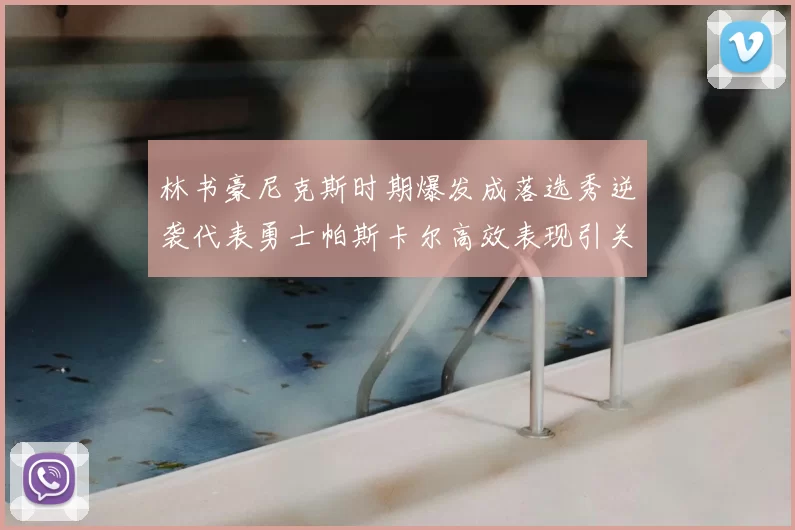 林书豪尼克斯时期爆发成落选秀逆袭代表勇士帕斯卡尔高效表现引关注