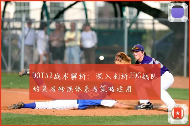 DOTA2战术解析：深入剖析JDG战队的灵活转换体系与策略运用