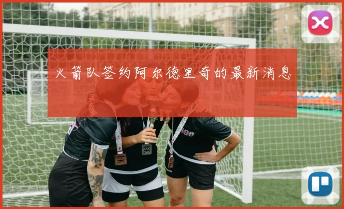 火箭队签约阿尔德里奇的最新消息