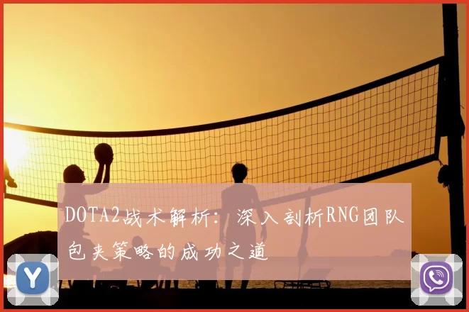 DOTA2战术解析：深入剖析RNG团队包夹策略的成功之道