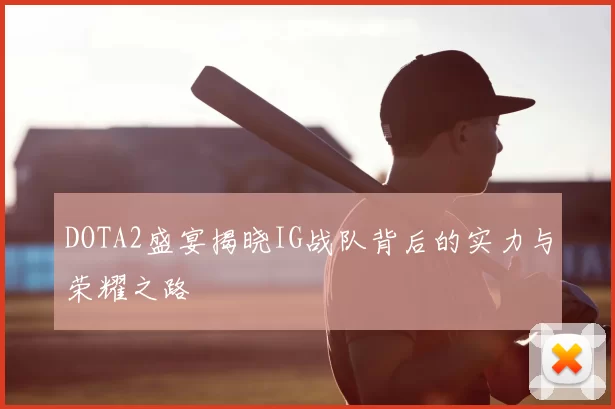 DOTA2盛宴揭晓IG战队背后的实力与荣耀之路