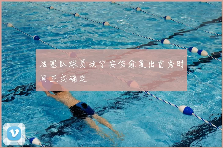 活塞队球员坎宁安伤愈复出首秀时间正式确定