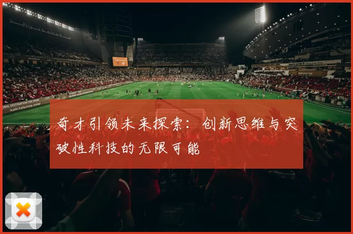 奇才引领未来探索：创新思维与突破性科技的无限可能