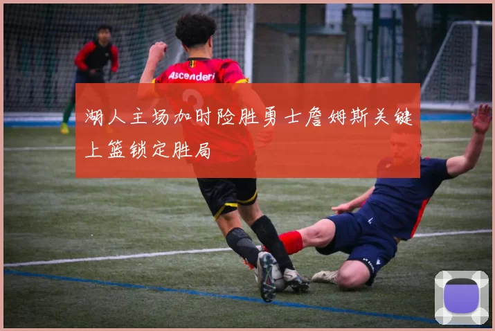 湖人主场加时险胜勇士詹姆斯关键上篮锁定胜局