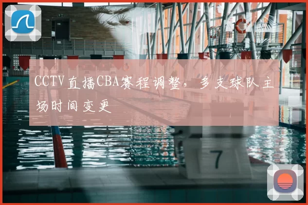 CCTV直播CBA赛程调整，多支球队主场时间变更