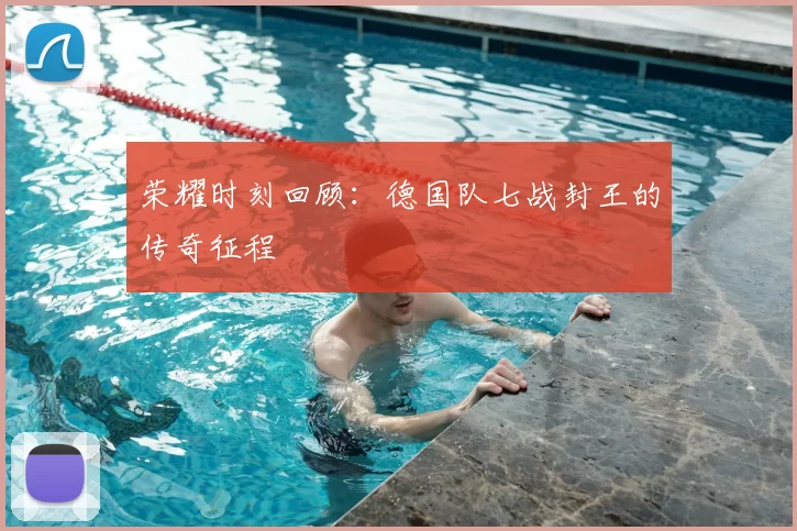 荣耀时刻回顾：德国队七战封王的传奇征程