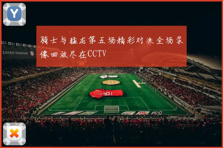 骑士与猛龙第五场精彩对决全场录像回放尽在CCTV