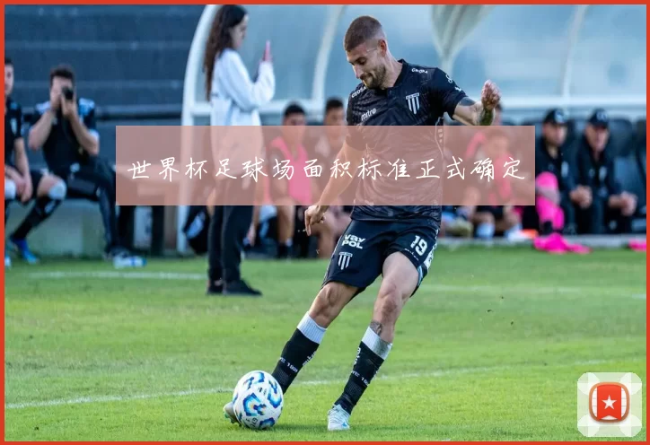 世界杯足球场面积标准正式确定