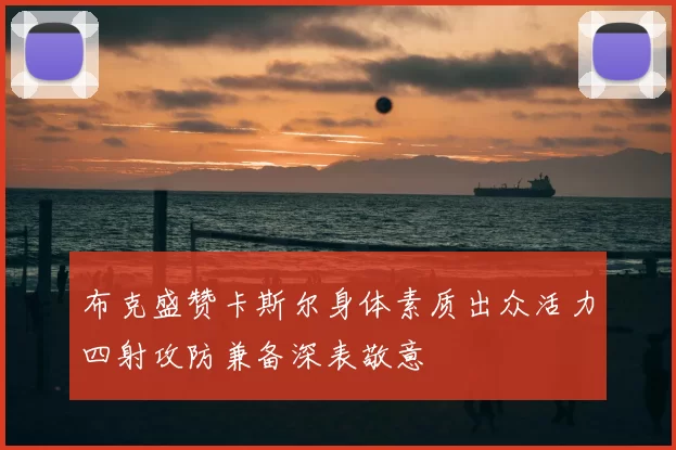 布克盛赞卡斯尔身体素质出众活力四射攻防兼备深表敬意