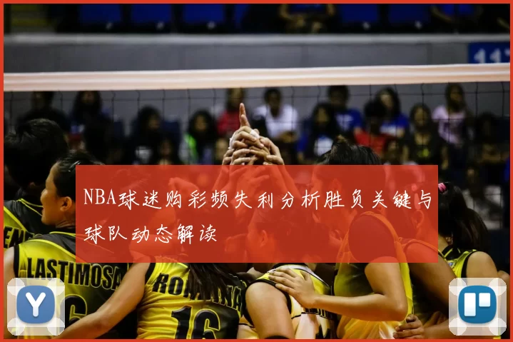 NBA球迷购彩频失利分析胜负关键与球队动态解读