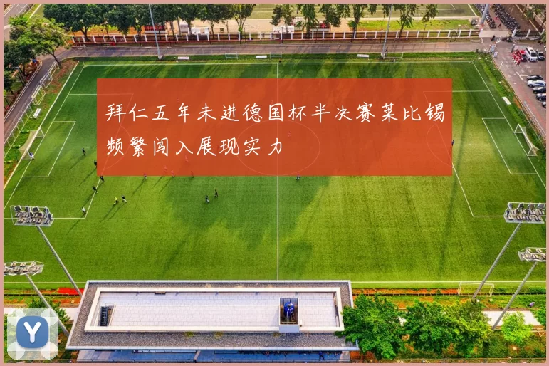 拜仁五年未进德国杯半决赛莱比锡频繁闯入展现实力