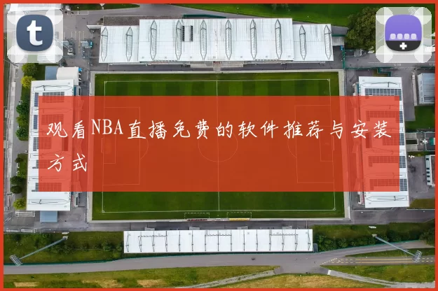 观看NBA直播免费的软件推荐与安装方式