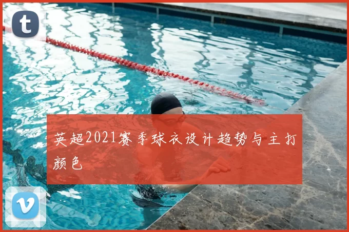 英超2021赛季球衣设计趋势与主打颜色