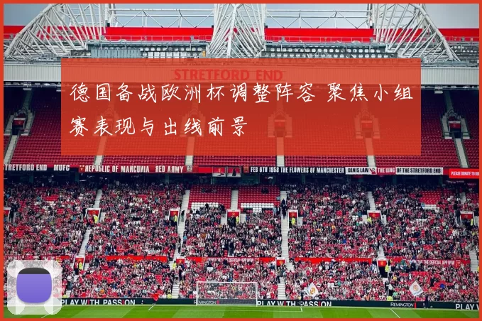 德国备战欧洲杯调整阵容 聚焦小组赛表现与出线前景